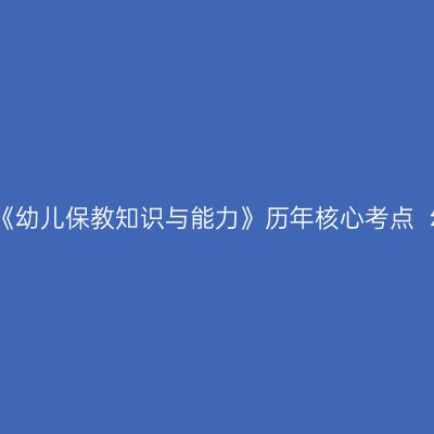 天津教师资格证考试《幼儿保教知识与能力》历年核心考点  幼儿园常见安全问题